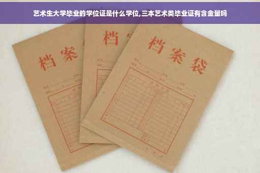 艺术生大学毕业的学位证是什么学位,三本艺术类毕业证有含金量吗