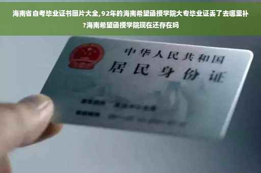 海南省自考毕业证书图片大全,92年的海南希望函授学院大专毕业证丢了去哪里补?海南希望函授学院现在还存在吗