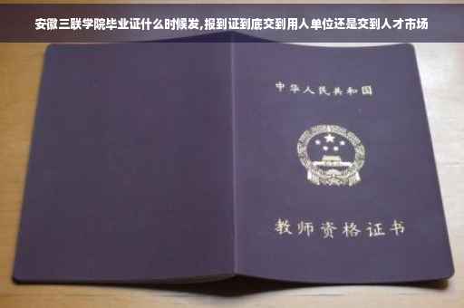 安徽三联学院毕业证什么时候发,报到证到底交到用人单位还是交到人才市场