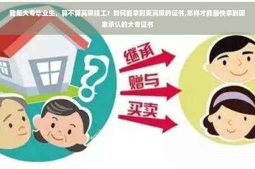 我是大专毕业生，算不算高级技工？如何能拿到更高级的证书,怎样才能最快拿到国家承认的大专证书