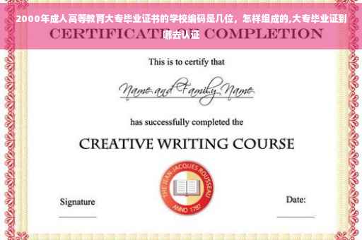 2000年成人高等教育大专毕业证书的学校编码是几位,怎样组成的,大专毕业证到哪去认证 2000年成人高等教育大专毕业证书的学校编码是几位,怎样组成的,大专毕业证到哪去认证