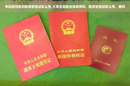 专科师范类的教师资格证怎么考,大专毕业能去当老师吗，教师资格证怎么考，难吗