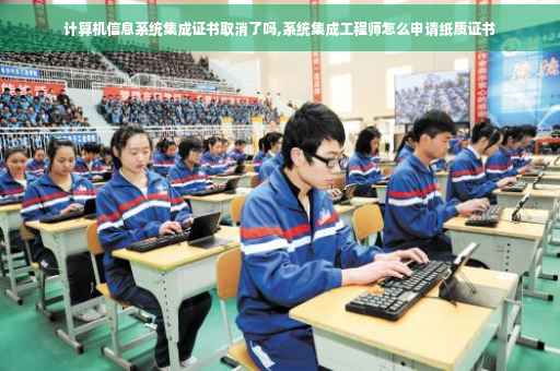 计算机信息系统集成证书取消了吗,系统集成工程师怎么申请纸质证书