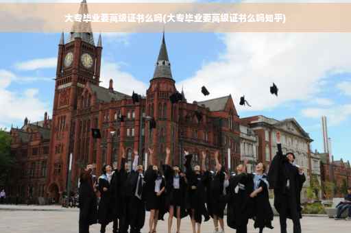 大专毕业要高级证书么吗(大专毕业要高级证书么吗知乎)