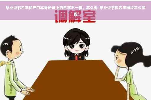 毕业证书名字和户口本身份证上的名字不一样，怎么办-毕业证书换名字图片怎么换的
