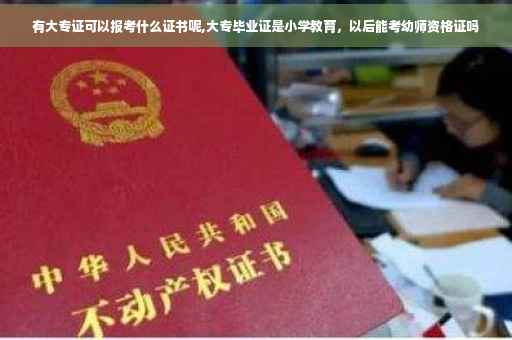 有大专证可以报考什么证书呢,大专毕业证是小学教育，以后能考幼师资格证吗