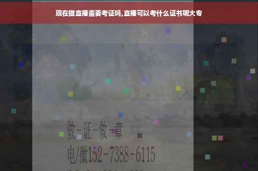 现在做直播需要考证吗,直播可以考什么证书呢大专
