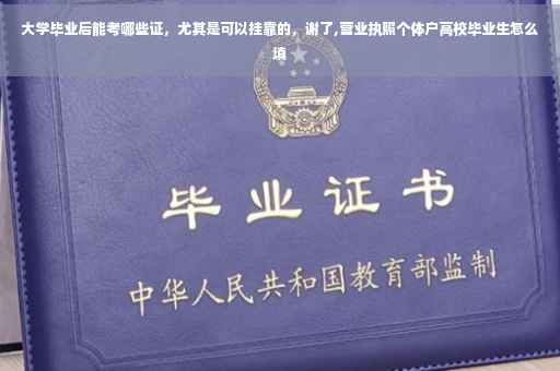 大学毕业后能考哪些证，尤其是可以挂靠的，谢了,营业执照个体户高校毕业生怎么填