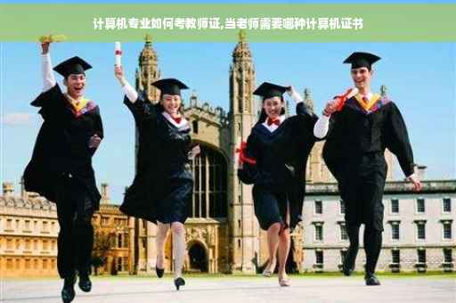 计算机专业如何考教师证,当老师需要哪种计算机证书