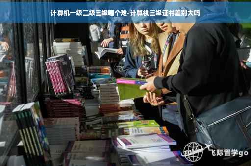 计算机一级二级三级哪个难-计算机三级证书差别大吗