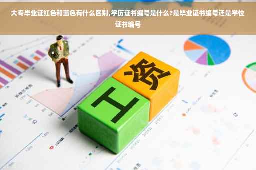 大专毕业证红色和蓝色有什么区别,学历证书编号是什么?是毕业证书编号还是学位证书编号