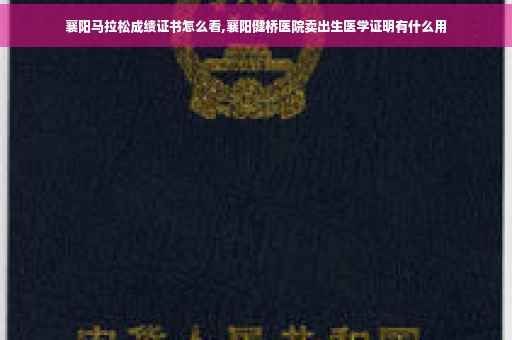 襄阳马拉松成绩证书怎么看,襄阳健桥医院卖出生医学证明有什么用