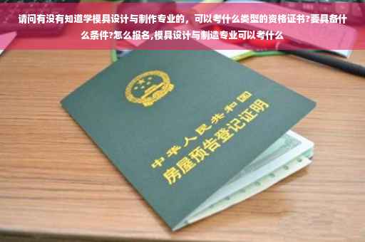 请问有没有知道学模具设计与制作专业的，可以考什么类型的资格证书?要具备什么条件?怎么报名,模具设计与制造专业可以考什么