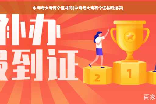 中专考大专有个证书吗(中专考大专有个证书吗知乎)