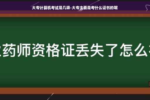 大专计算机考试是几级-大专主要是考什么证书的呢
