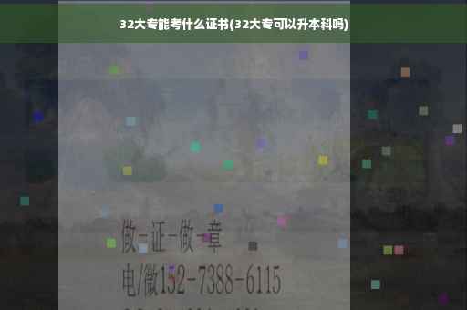 32大专能考什么证书(32大专可以升本科吗)