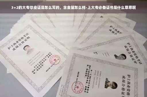3+2的大专毕业证是怎么写的,含金量怎么样-上大专必备证书是什么意思啊 3+2的大专毕业证是怎么写的,含金量怎么样-上大专必备证书是什么意思啊