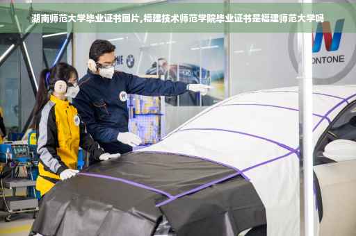 湖南师范大学毕业证书图片,福建技术师范学院毕业证书是福建师范大学吗