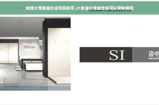 幼师大专有会计证书吗知乎,21岁会计专业毕业可以学幼师吗