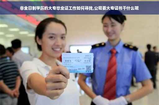 非全日制学历的大专毕业证工作如何寻找,公司要大专证书干什么呢