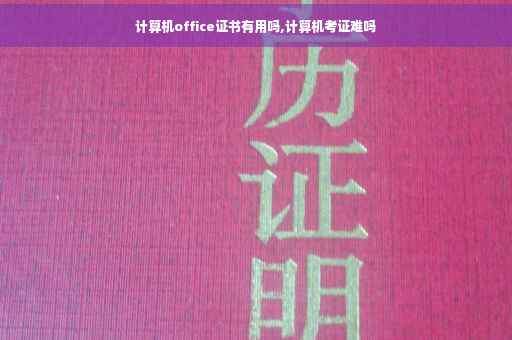 计算机office证书有用吗,计算机考证难吗