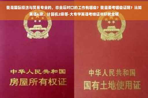 我是国际经济与贸易专业的，毕业后对口的工作有哪些？我需要考哪些证啊？比如英语6级，计算机2级等-大专学英语考啥证书好就业呢