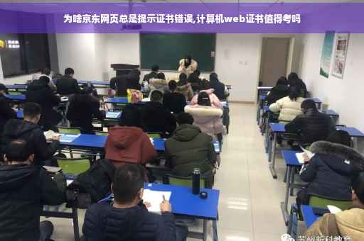 为啥京东网页总是提示证书错误,计算机web证书值得考吗