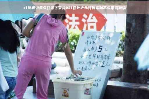 c1驾驶证多久能考下来,2021徐州还允许复读吗怎么申请复读