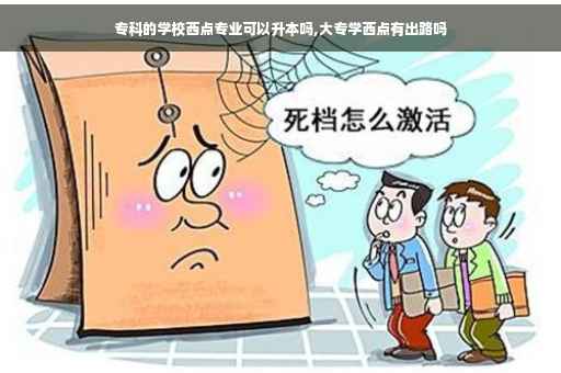 专科的学校西点专业可以升本吗,大专学西点有出路吗
