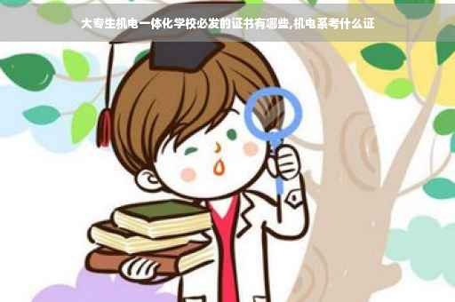 大专生机电一体化学校必发的证书有哪些,机电系考什么证