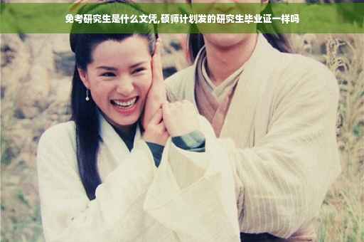 免考研究生是什么文凭,硕师计划发的研究生毕业证一样吗