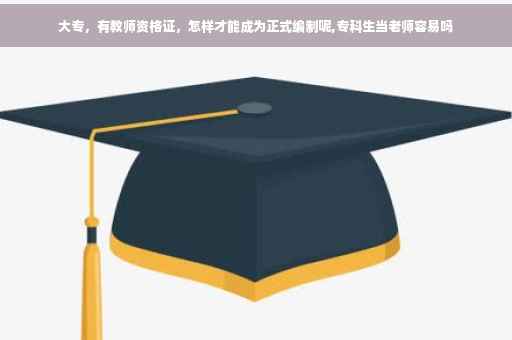 大专，有教师资格证，怎样才能成为正式编制呢,专科生当老师容易吗