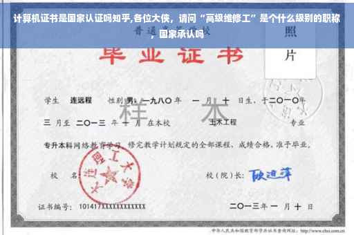 计算机证书是国家认证吗知乎,各位大侠，请问“高级维修工”是个什么级别的职称，国家承认吗