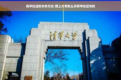 有学位证的升本方式-网上大专怎么升级学位证书的