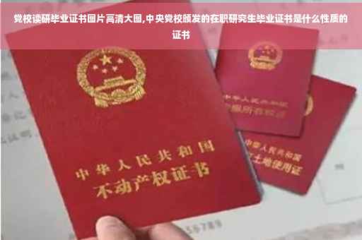 党校读研毕业证书图片高清大图,中央党校颁发的在职研究生毕业证书是什么性质的证书