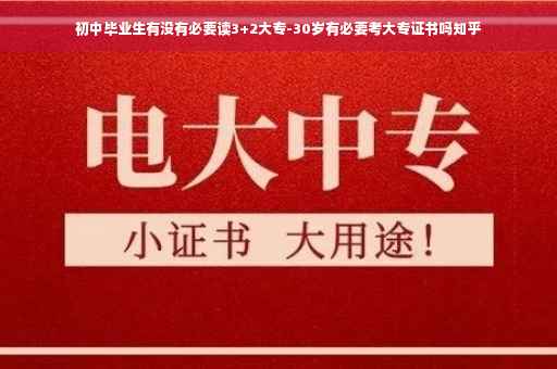 初中毕业生有没有必要读3+2大专-30岁有必要考大专证书吗知乎