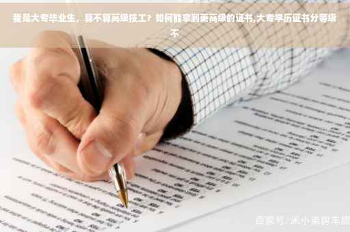 我是大专毕业生，算不算高级技工？如何能拿到更高级的证书,大专学历证书分等级不