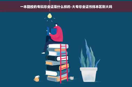 一本院校的专科毕业证是什么样的-大专毕业证书样本区别大吗