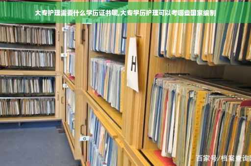 大专护理需要什么学历证书呢,大专学历护理可以考哪些国家编制
