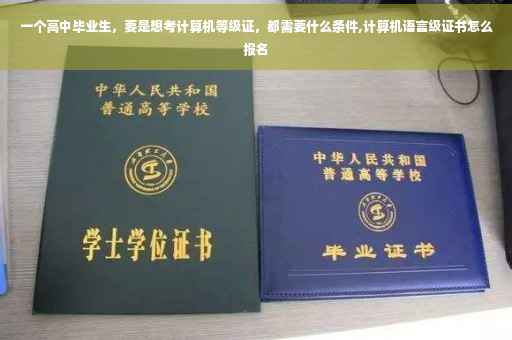 一个高中毕业生，要是想考计算机等级证，都需要什么条件,计算机语言级证书怎么报名