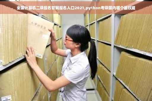 全国计算机二级报名官网报名入口2021,python考级国内哪个最权威 全国计算机二级报名官网报名入口2021,python考级国内哪个最权威