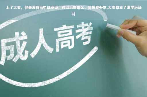上了大专，但是没有高中毕业证，对以后影响么，我想专升本,大专毕业了没学历证书