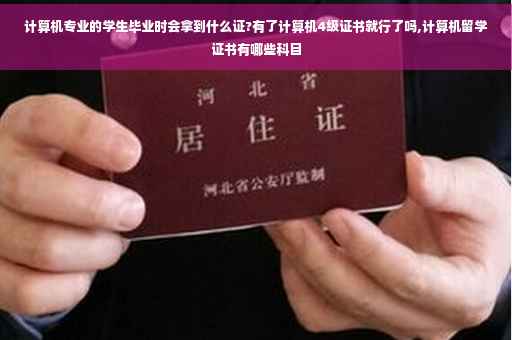 计算机专业的学生毕业时会拿到什么证?有了计算机4级证书就行了吗,计算机留学证书有哪些科目