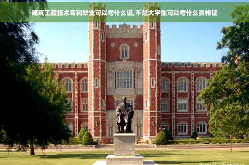 建筑工程技术专科毕业可以考什么证,不是大学生可以考什么资格证