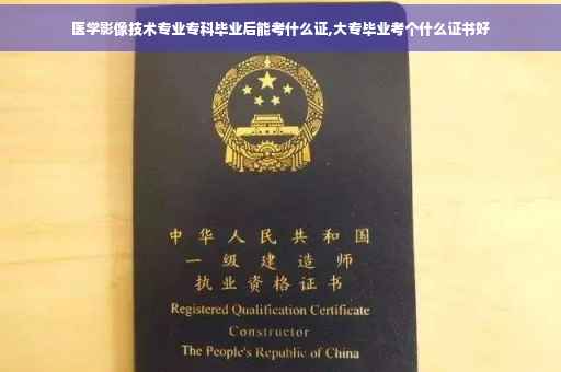医学影像技术专业专科毕业后能考什么证,大专毕业考个什么证书好