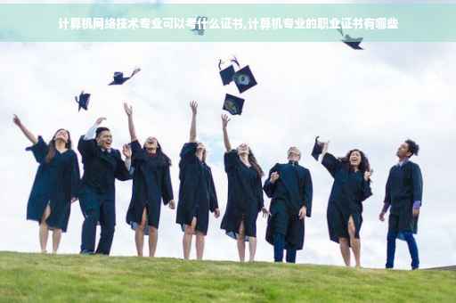 计算机网络技术专业可以考什么证书,计算机专业的职业证书有哪些