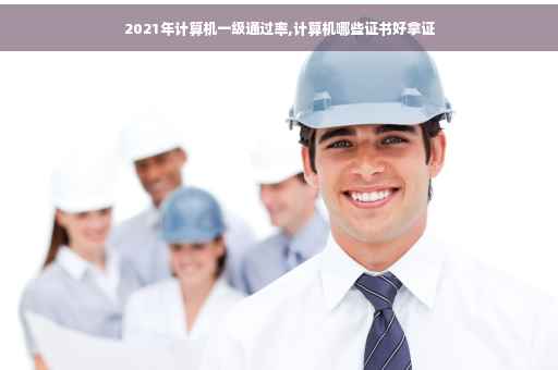 2021年计算机一级通过率,计算机哪些证书好拿证