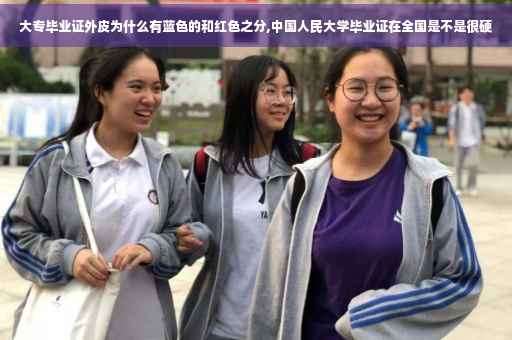 大专毕业证外皮为什么有蓝色的和红色之分,中国人民大学毕业证在全国是不是很硬