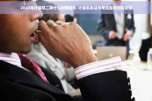 2022年计算机二级什么时候报名-计算机类证书考试报名时间安排