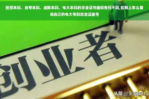 统招本科、自考本科、成教本科、电大本科的毕业证书编码有何不同,在网上怎么查询自己的电大专科毕业证编号